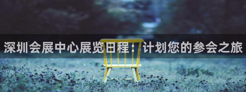 果博公司怎么注册会员：深圳会展中心展览日程：计划您的参会之旅