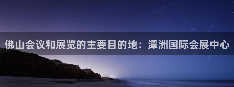 果博注册会员：佛山会议和展览的主要目的地：潭洲国际会展中心