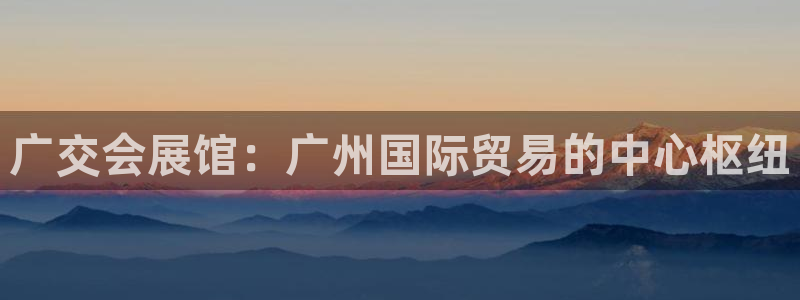 果博注册链接：广交会展馆：广州国际贸易的中心枢纽