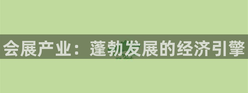 果博平台客服：会展产业：蓬勃发展的经济引擎
