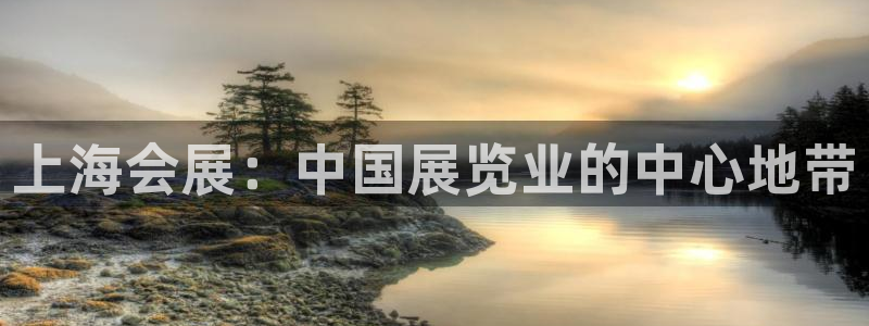 果博平台真实吗安全吗可信吗是真的吗：上海会展：中国展览业的中心地带