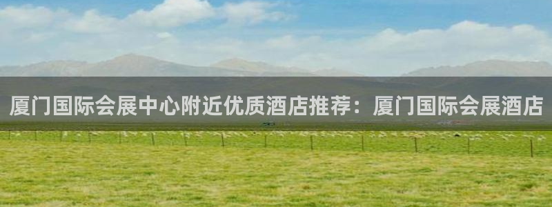 果博公司联系电话：厦门国际会展中心附近优质酒店推荐：厦门国际会展酒店