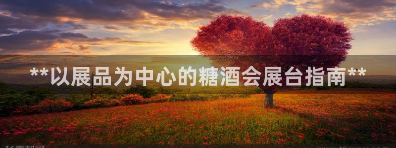 果博注册客服电话是多少：**以展品为中心的糖酒会展台指南**