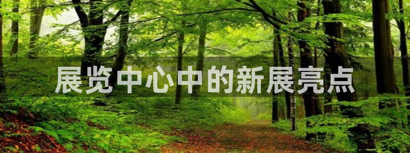 果博公司会员账号开户：展览中心中的新展亮点