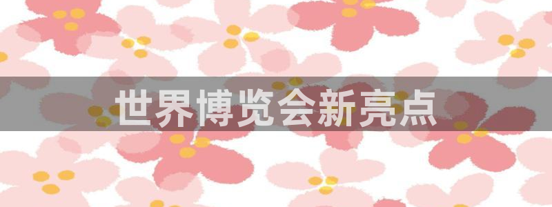 果博公司直属会员开户：世界博览会新亮点