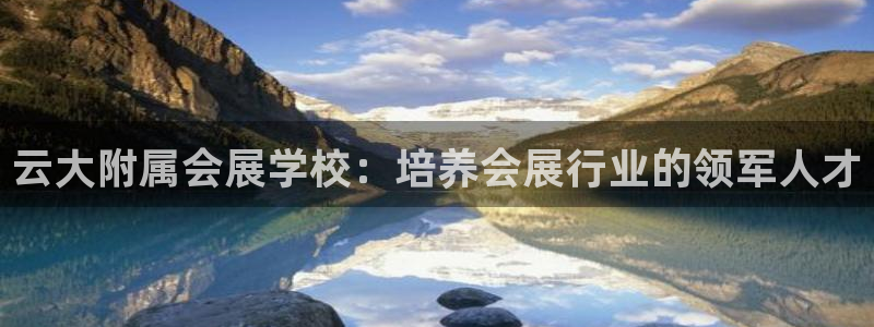 果博官网客服：云大附属会展学校：培养会展行业的领军人才