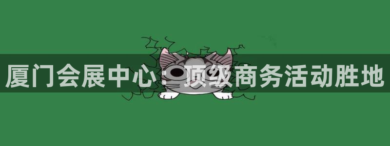 果博注册账号链接：厦门会展中心：顶级商务活动胜地