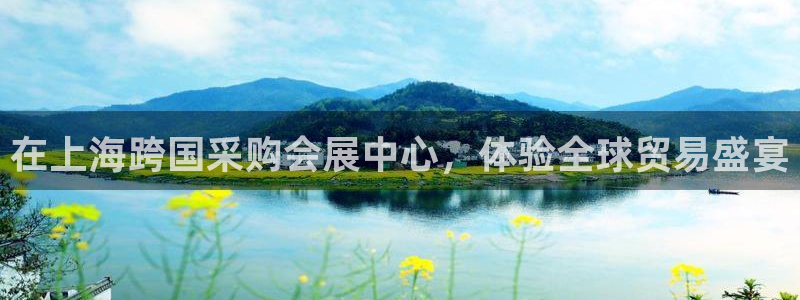 果博真人：在上海跨国采购会展中心，体验全球贸易盛宴