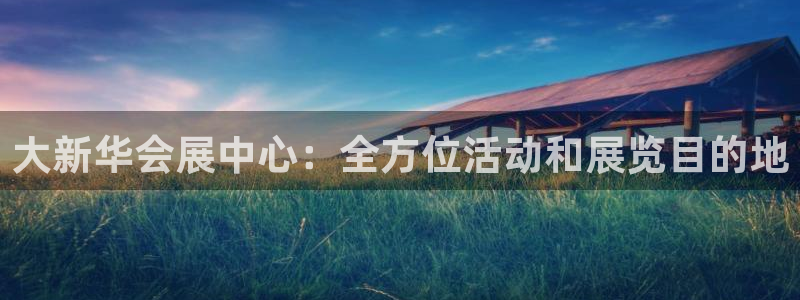 果博注册平台怎么注册：大新华会展中心：全方位活动和展览目的地