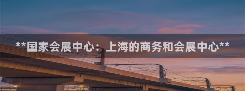 果博客服电话：**国家会展中心：上海的商务和会展中心**