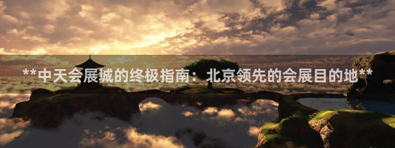 手机怎样下载果博：**中天会展城的终极指南：北京领先的会展目的地**