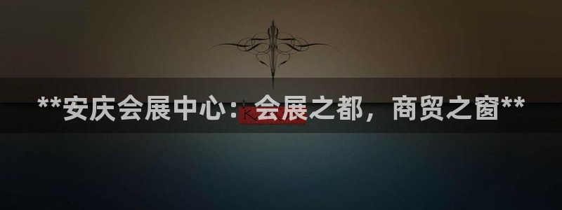 果博平台开户电话是多少：**安庆会展中心