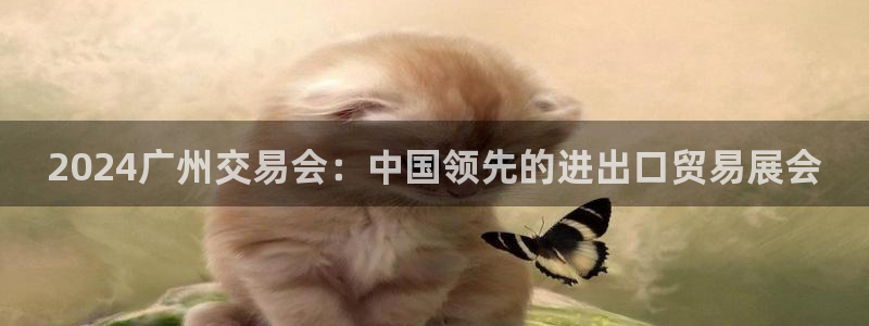 果博注册平台怎么注册账号：2024广州交易会：中国领先的进出口贸易展会