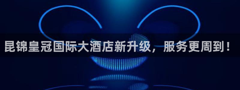 果博公司会员账号开户：昆锦皇冠国际大酒店新升级，服务更周到！