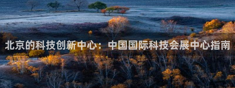 果博官方热线：北京的科技创新中心：中国国际科技会展中心指南