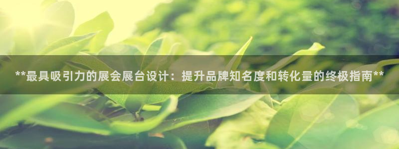 果博账号注册：**最具吸引力的展会展台设计：提升品牌知名度和转化量的终极指南**