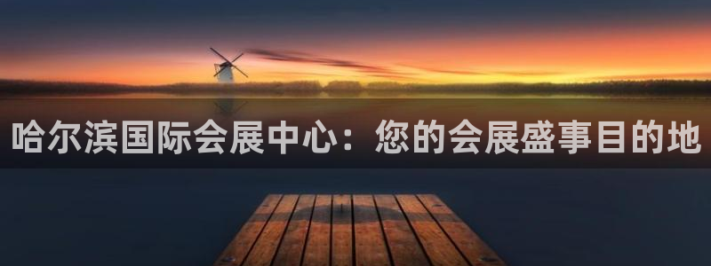 果博平台真实吗知乎推荐：哈尔滨国际会展中