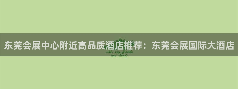 果博公司会员账号开户：东莞会展中心附近高品质酒店推荐：东莞会展国际大酒店