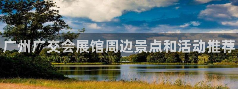 果博注册客服电话号码：广州广交会展馆周边景点和活动推荐