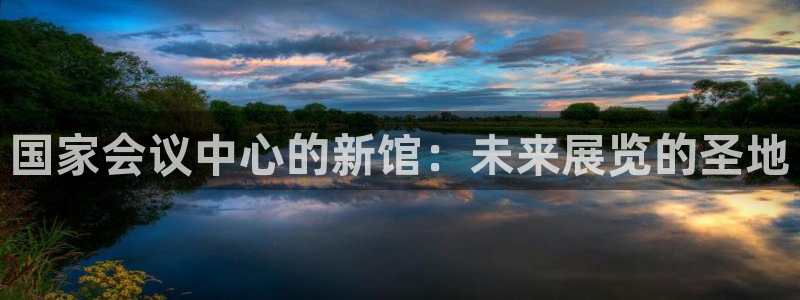 果博注册平台怎么注册的：国家会议中心的新馆：未来展览的圣地