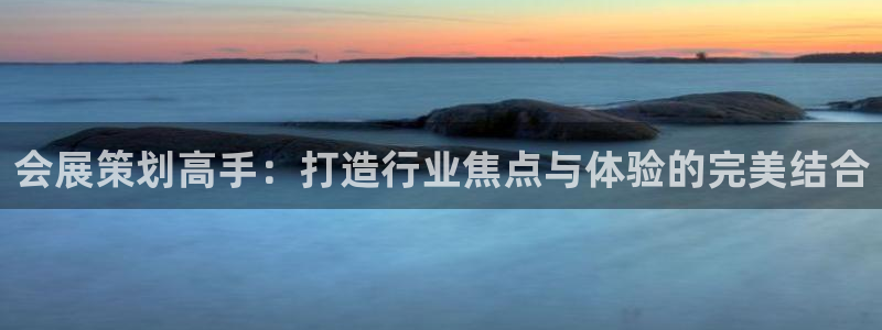 果博注册充值怎么充：会展策划高手：打造行业焦点与体验的完美结合