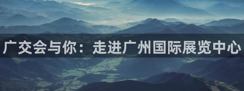 果博公司会员账号开户：广交会与你：走进广州国际展览中心
