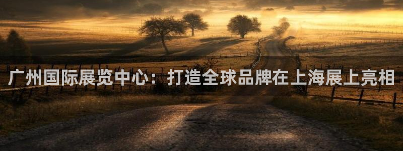 果博官网在银博：广州国际展览中心：打造全球品牌在上海展上亮相