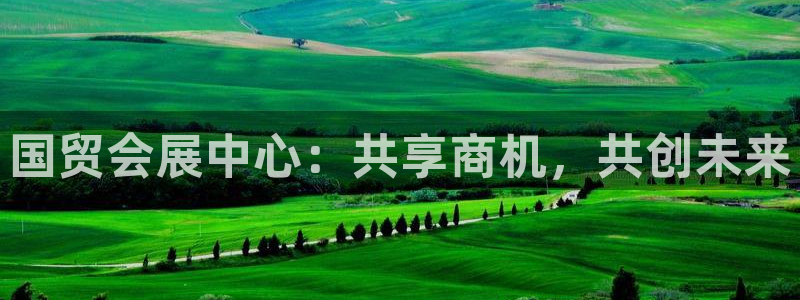 果博手机下载网址：国贸会展中心：共享商机，共创未来