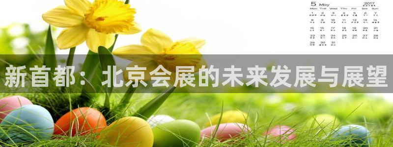 果博官网首页：新首都：北京会展的未来发展与展望