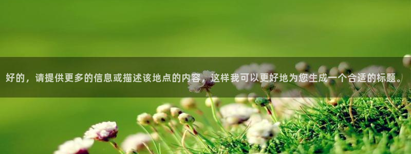 果博公司注册：好的，请提供更多的信息或描述该地点的内容，这样我可以更好地为您生成一个合适的标题。