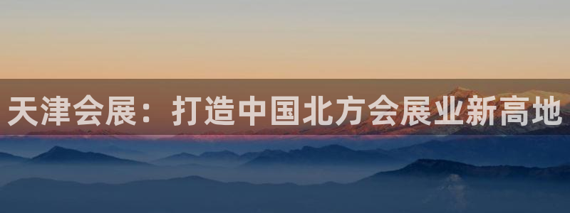 果博注册平台怎么注册：天津会展：打造中国