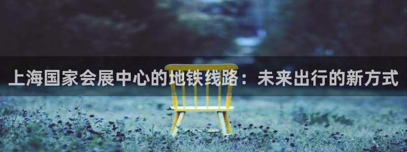 果博平台开户电话：上海国家会展中心的地铁