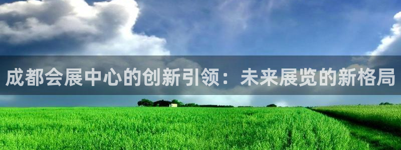 果博平台赖不赖：成都会展中心的创新引领：