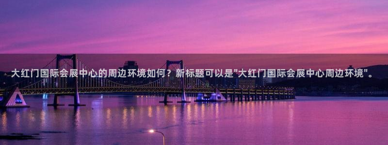 下载果博app：大红门国际会展中心的周边