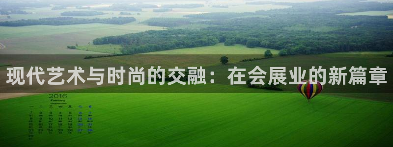 果博官网：现代艺术与时尚的交融：在会展业的新篇章