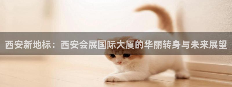 下载果博博东方：西安新地标：西安会展国际大厦的华丽转身与未来展望