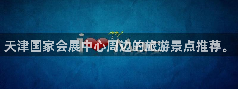 果博平台赖不赖：天津国家会展中心周边的旅游景点推荐。