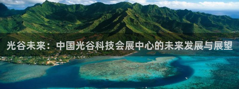 果博官网客服电话号码是多少：光谷未来：中国光谷科技会展中心的未来发展与展望