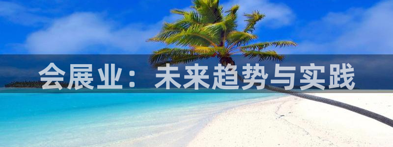 果博注册充值怎么退款：会展业：未来趋势与实践