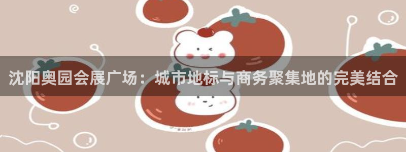 果博代理：沈阳奥园会展广场：城市地标与商