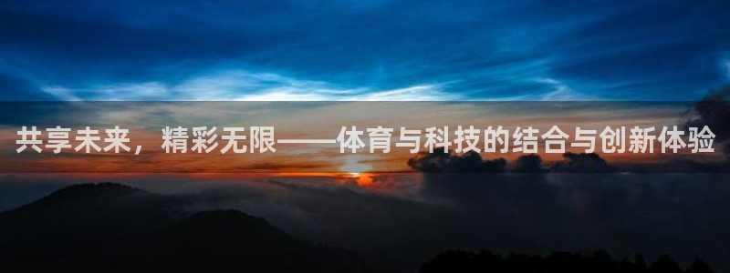 果博注册平台怎么注册的：共享未来，精彩无限——体育与科技的结合与创新体验