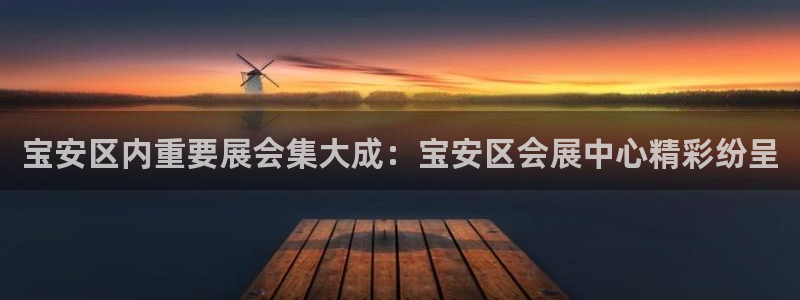 果博注册链接：宝安区内重要展会集大成：宝安区会展中心精彩纷呈
