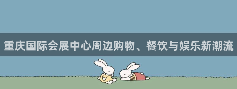 果博公司客服怎么样：重庆国际会展中心周边购物、餐饮与娱乐新潮流