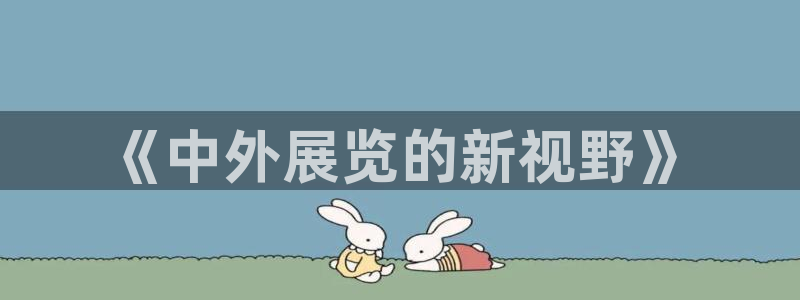 果博客服电话多少：《中外展览的新视野》