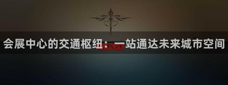 果博管理网：会展中心的交通枢纽：一站通达未来城市空