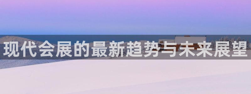 果博注册充值多少钱:现代会展的最新趋势与