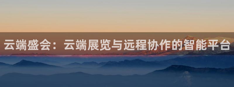 手机怎样下载果博：云端盛会：云端展览与远程协作的智能平台