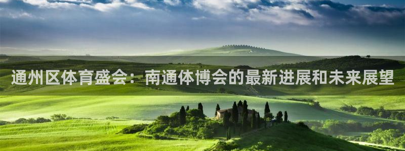 果博手机下载网址：通州区体育盛会：南通体博会的最新进展和未来展望