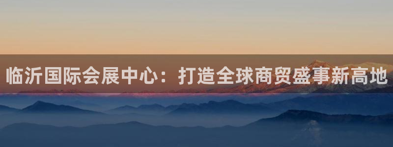 果博平台开户电话是多少：临沂国际会展中心