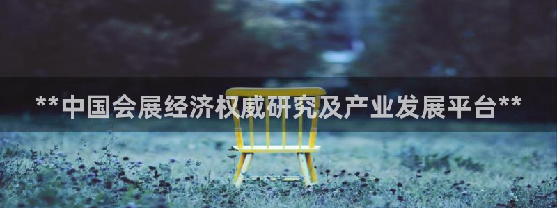 果博平台真实吗：**中国会展经济权威研究及产业发展平台**